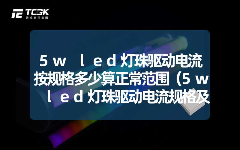 5w led灯珠驱动电流按规格多少算正常范围（5w led灯珠驱动电流规格及正常范围详解）